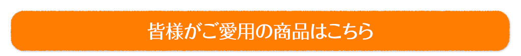 皆様がご愛用の商品はこちら