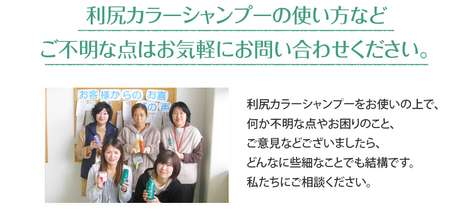 利尻カラーシャンプーの使い方などご不明な点はお気軽にお問い合わせください。利尻カラーシャンプーをお使いの上で、何か不明な点やお困りのこと、ご意見などございましたら、どんなに些細なことでも結構です。私たちにご相談ください。