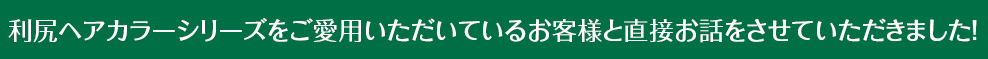利尻ヘアカラーシリーズをご愛用いただいているお客様と直接お話をさせていただきました！