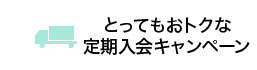 とってもおトクな定期入会キャンペーン