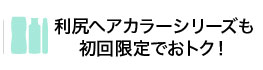 利尻ヘアカラーシリーズも初回限定でおトク！