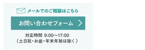 メールでのご相談はこちら お問い合わせフォーム　対応時間：9:00～17:00（土日祝・お盆・年末年始は除く）