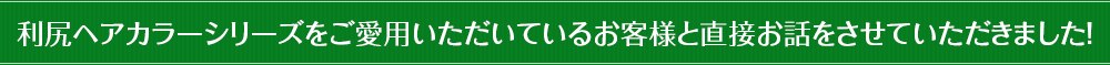 利尻ヘアカラーシリーズをご愛用いただいているお客様と直接お話をさせていただきました！