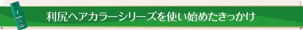 利尻ヘアカラーシリーズを使い始めたきっかけ