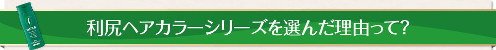 利尻ヘアカラーシリーズを選んだ理由って？