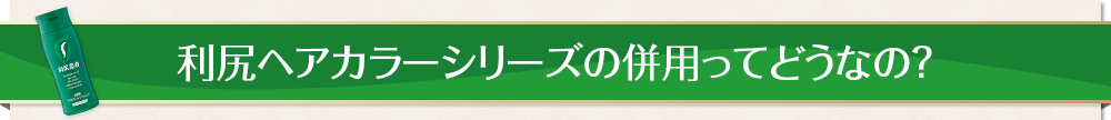 利尻ヘアカラーシリーズの併用ってどうなの？