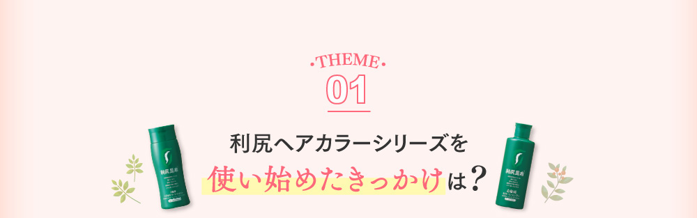 THEME01 利尻ヘアカラーシリーズを使い始めたきっかけは？