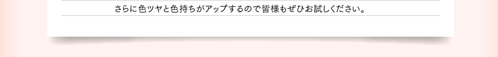 さらに色ツヤと色持ちがアップするので皆様もぜひお試しください。