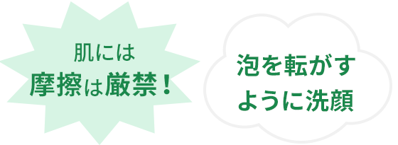 肌には摩擦は厳禁！泡を転がすように洗顔