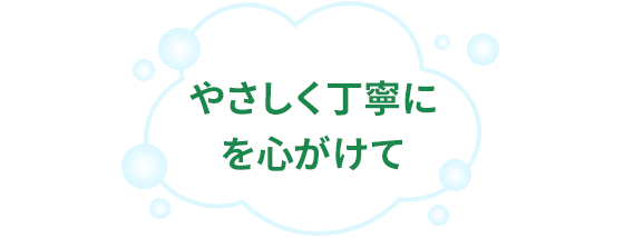 やさしく丁寧に を心がけて