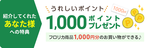 紹介してくれたあなたへの特典 ポイント1,000ポイントプレゼント フロリカ商品1,000円分のお買い物ができる
