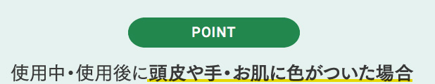 使用中・使用後に頭皮や手・お肌に色がついた場合