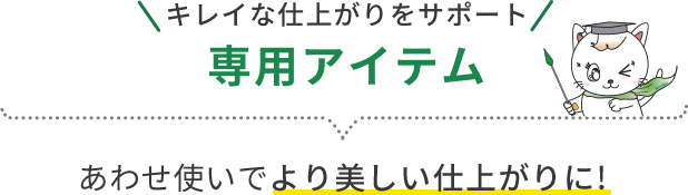 キレイな仕上がりをサポート専用アイテム あわせ使いでより美しい仕上がりに!