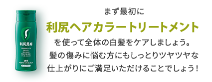 まず最初に利尻ヘアカラートリートメントを使って全体の白髪をケアしましょう。髪の傷みに悩む方にもしっとりツヤツヤな仕上がりにご満足いただけることでしょう!