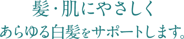 髪・肌にやさしくあらゆる白髪をサポートします。