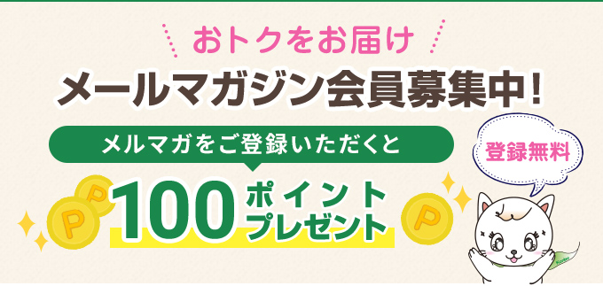 おトクをお届け登録無料メールマガジン会員募集中！メルマガをご登録いただくと100ポイントプレゼント