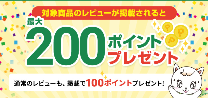 対象商品のレビューが掲載されると最大200ポイントプレゼント