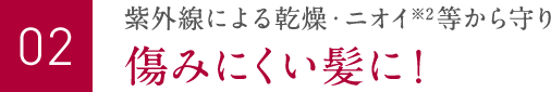 紫外線による乾燥・ニオイ※2等から守り傷みにくい髪に！