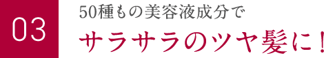 50種もの美容液成分でサラサラのツヤ髪に！