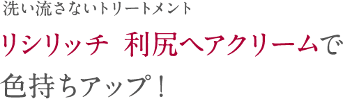 洗い流さないトリートメントリシリッチ 利尻ヘアクリームで色持ちアップ！