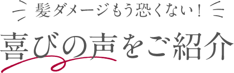 髪ダメージもう恐くない！喜びの声をご紹介！