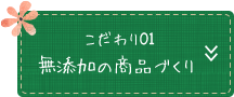 こだわり01 無添加の商品づくり