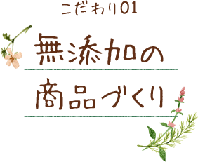 こだわり01 無添加の商品づくり