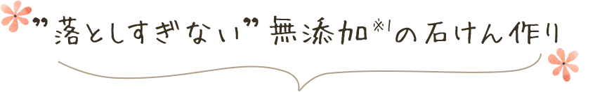 ”落としすぎない”無添加（※1）の石けん作り