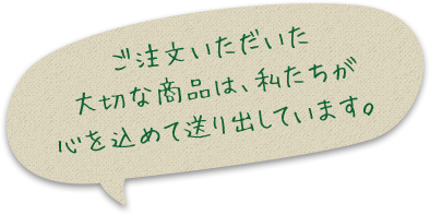 ご注文いただいた大切な商品は、私たちが心を込めて送り出しています。