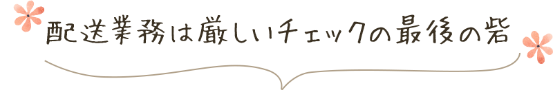 配送業務は厳しいチェックの最後の砦