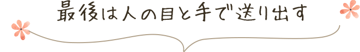 最後は人の目と手で送り出す