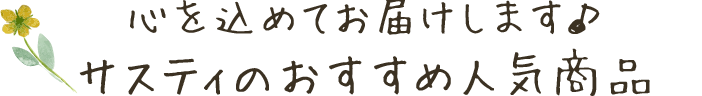 心を込めてお届けします♪ サスティのおすすめ人気商品