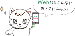 Webだとこんなにおトクだニャン！