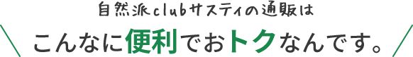 自然派clubサスティの通販はこんなに便利でおトクなんです。