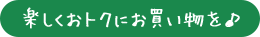 楽しくおトクにお買い物を♪