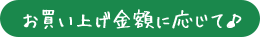 お買い上げ金額に応じて♪